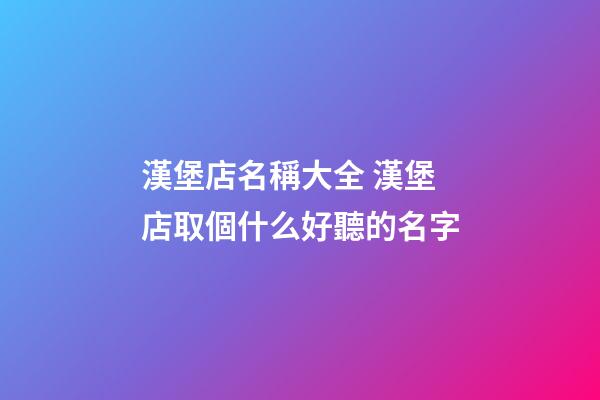 漢堡店名稱大全 漢堡店取個什么好聽的名字-第1張-店鋪起名-玄機派